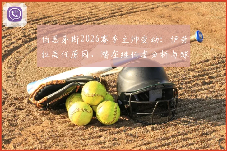 伯恩茅斯2026赛季主帅变动：伊劳拉离任原因、潜在继任者分析与球队未来前景解读