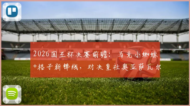 2026国王杯决赛前瞻:马竞小蜘蛛+格子新锋线,对决皇社奥亚萨瓦尔,首发阵容战术解析
