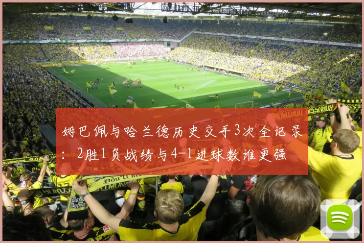 姆巴佩与哈兰德历史交手3次全记录：2胜1负战绩与4-1进球数谁更强