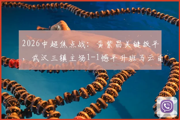 2026中超焦点战：黄紫昌关键扳平，武汉三镇主场1-1憾平升班马云南玉昆，附两队赛季表现深度解析