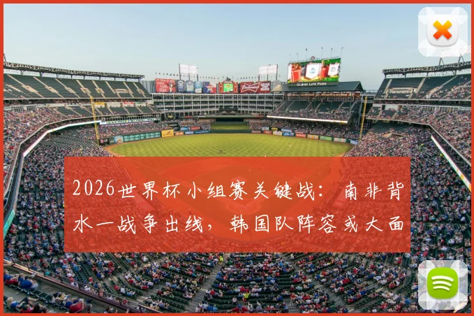 2026世界杯小组赛关键战：南非背水一战争出线，韩国队阵容或大面积轮换解析