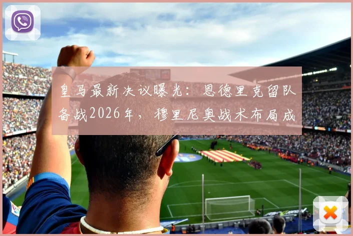 皇马最新决议曝光：恩德里克留队备战2026年，穆里尼奥战术布局成关键