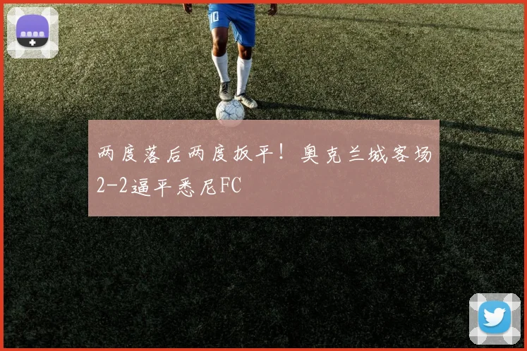 两度落后两度扳平！奥克兰城客场2-2逼平悉尼FC