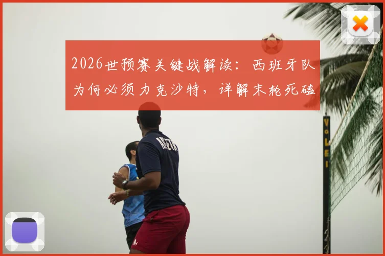 2026世预赛关键战解读:西班牙队为何必须力克沙特,详解末轮死磕乌拉圭的潜在风险
