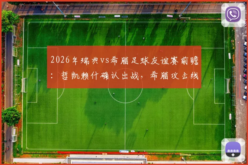 2026年瑞典vs希腊足球友谊赛前瞻：哲凯赖什确认出战，希腊攻击线状态成疑，附直播观看指南