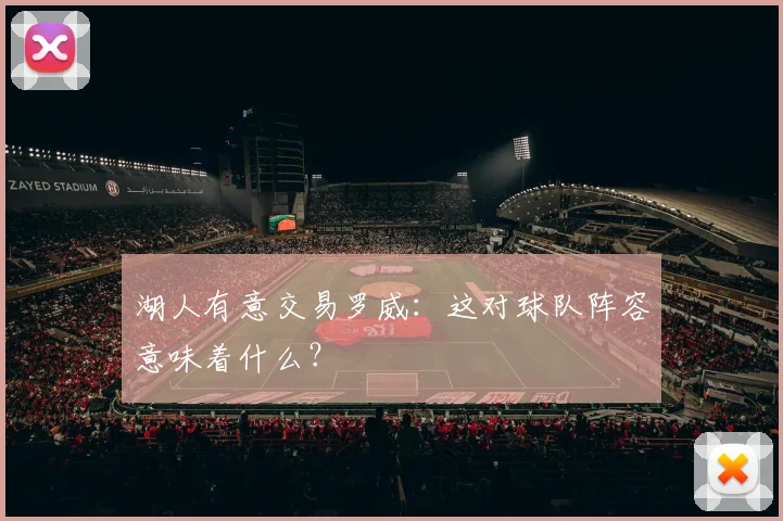 湖人有意交易罗威：这对球队阵容意味着什么？