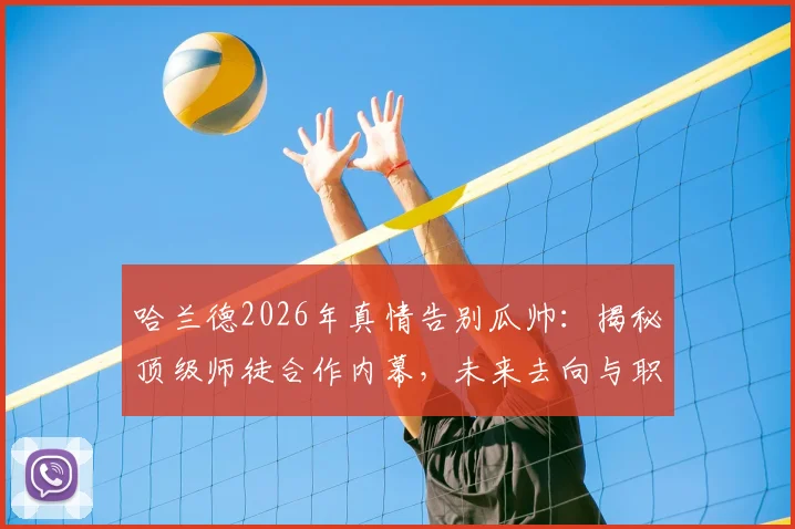 哈兰德2026年真情告别瓜帅：揭秘顶级师徒合作内幕，未来去向与职业生涯关键点解析