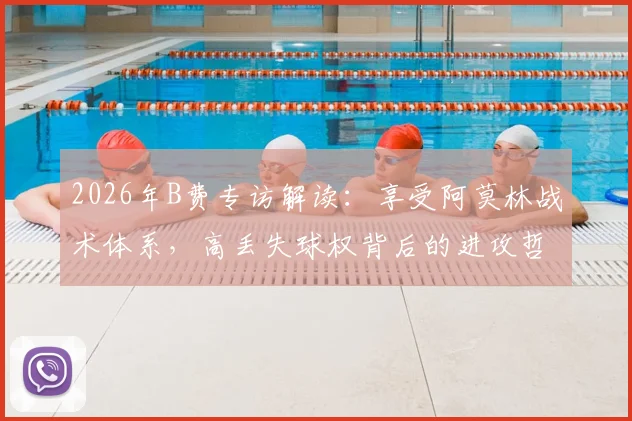 2026年B费专访解读：享受阿莫林战术体系，高丢失球权背后的进攻哲学与曼联新赛季展望