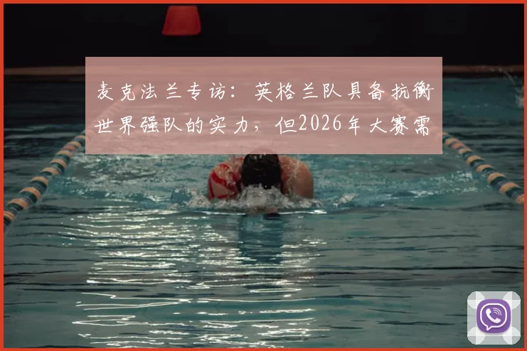 麦克法兰专访：英格兰队具备抗衡世界强队的实力，但2026年大赛需将训练成果转化为赛场表现