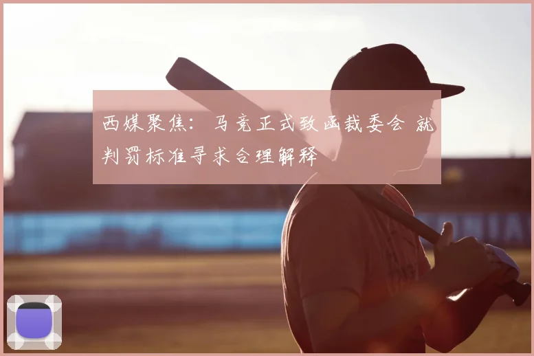 西媒聚焦：马竞正式致函裁委会 就判罚标准寻求合理解释