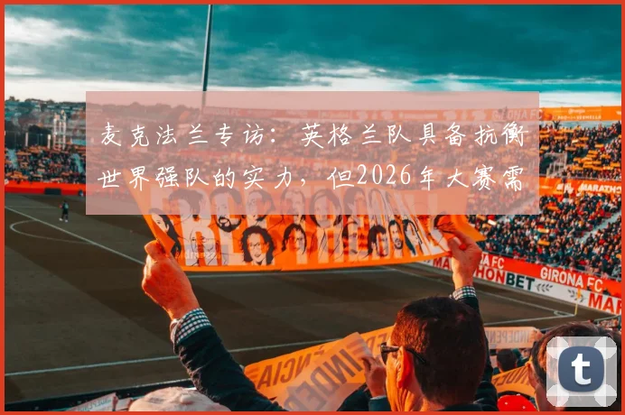 麦克法兰专访：英格兰队具备抗衡世界强队的实力，但2026年大赛需将训练成果转化为赛场表现