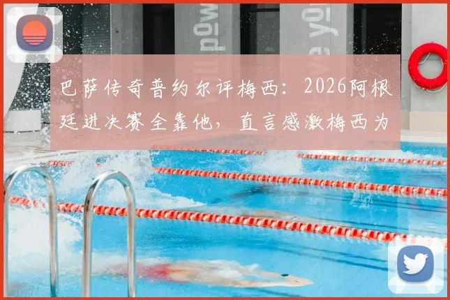 巴萨传奇普约尔评梅西：2026阿根廷进决赛全靠他，直言感激梅西为足球的一切