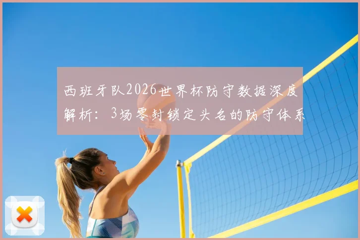 西班牙队2026世界杯防守数据深度解析：3场零封锁定头名的防守体系与门将乌奈·西蒙关键表现