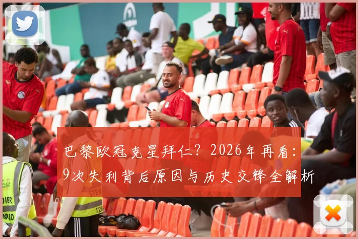 巴黎欧冠克星拜仁？2026年再看：9次失利背后原因与历史交锋全解析
