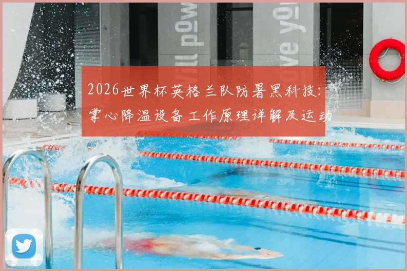 2026世界杯英格兰队防暑黑科技：掌心降温设备工作原理详解及运动员高温应对方法指南