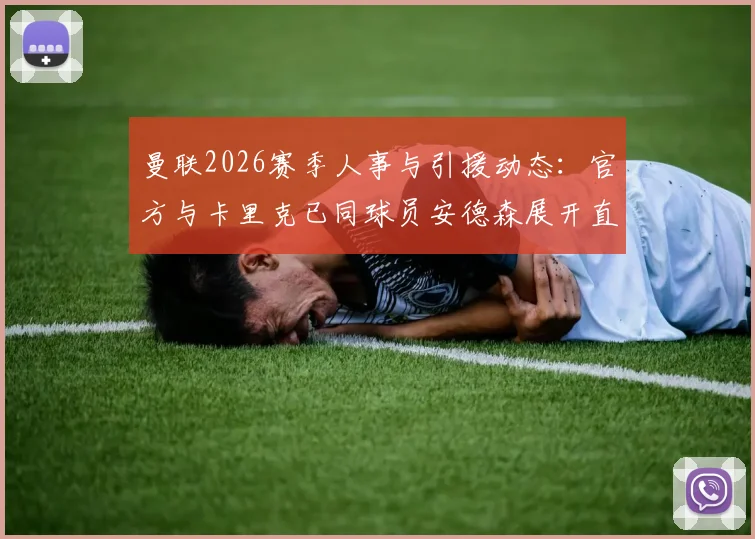 曼联2026赛季人事与引援动态：官方与卡里克已同球员安德森展开直接会谈