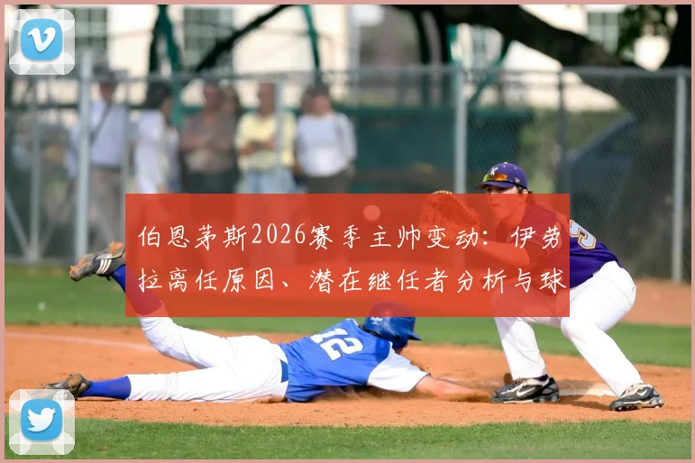 伯恩茅斯2026赛季主帅变动：伊劳拉离任原因、潜在继任者分析与球队未来前景解读