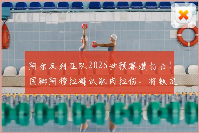 阿尔及利亚队2026世预赛遭打击！国脚阿穆拉确认肌肉拉伤，将铁定缺席后续两轮关键战，球队阵容如何调整？