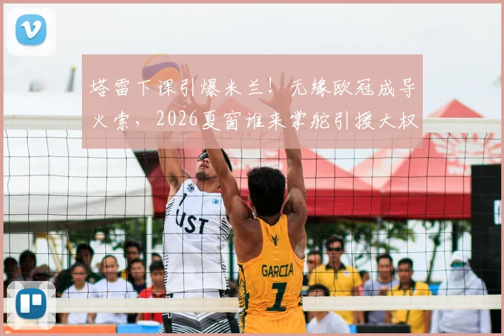 塔雷下课引爆米兰！无缘欧冠成导火索，2026夏窗谁来掌舵引援大权？